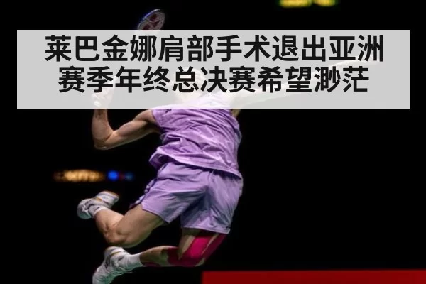 莱巴金娜肩部手术退出亚洲赛季年终总决赛希望渺茫