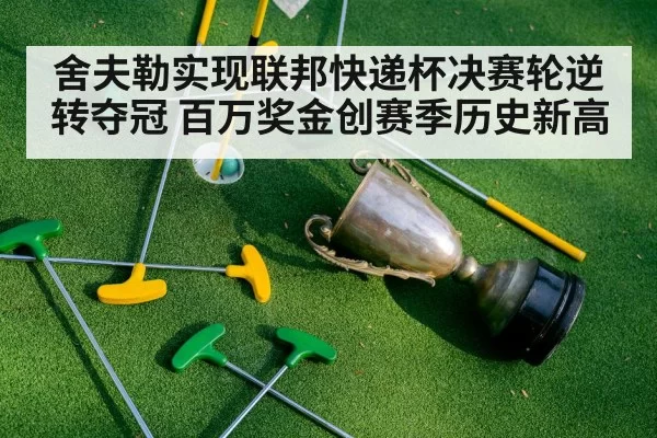 舍夫勒实现联邦快递杯决赛轮逆转夺冠 百万奖金创赛季历史新高
