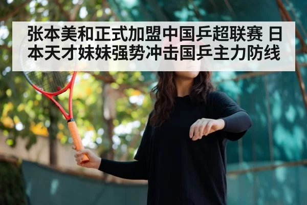 张本美和正式加盟中国乒超联赛 日本天才妹妹强势冲击国乒主力防线